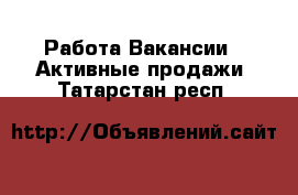 Работа Вакансии - Активные продажи. Татарстан респ.